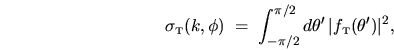 \begin{displaymath}
\sigma_{{\mbox{\tiny T}}}(k,\phi) \; = \; \int_{-\pi/2}^{\pi/2} d\theta' \,
\vert f_{{\mbox{\tiny T}}}(\theta')\vert^2 ,
\end{displaymath}