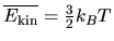 $\overline{E_{\rm kin}} = {\textstyle\frac{3}{2}} k_B T$