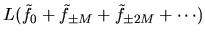 $L (\tilde{f}_0 + \tilde{f}_{\pm M} + \tilde{f}_{\pm 2M} + \cdots )$