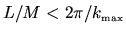 $L/M < 2\pi/k_{{\mbox{\tiny max}}}$