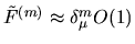 $\tilde{F}^{(m)} \approx \delta_\mu^m O(1)$