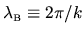 $\lambda_{{\mbox{\tiny B}}}\equiv 2\pi/k$